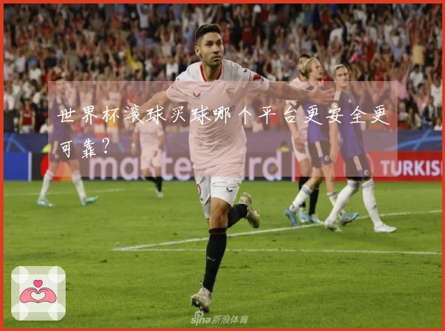 世界杯滚球买球哪个平台更安全更可靠？