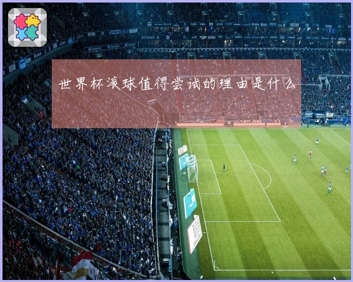 世界杯滚球值得尝试的理由是什么