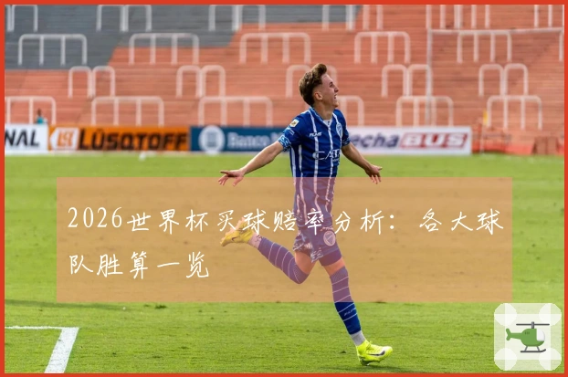 2026世界杯买球赔率分析：各大球队胜算一览