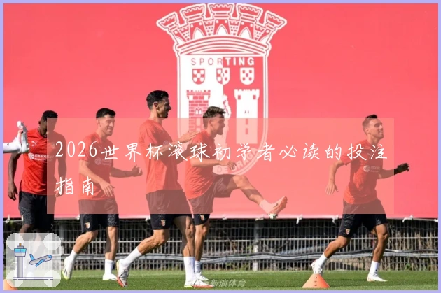 2026世界杯滚球初学者必读的投注指南