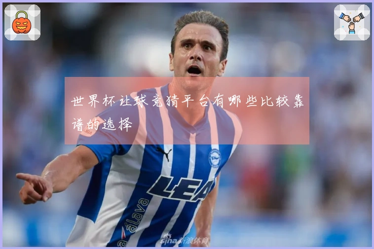 世界杯让球竞猜平台有哪些比较靠谱的选择