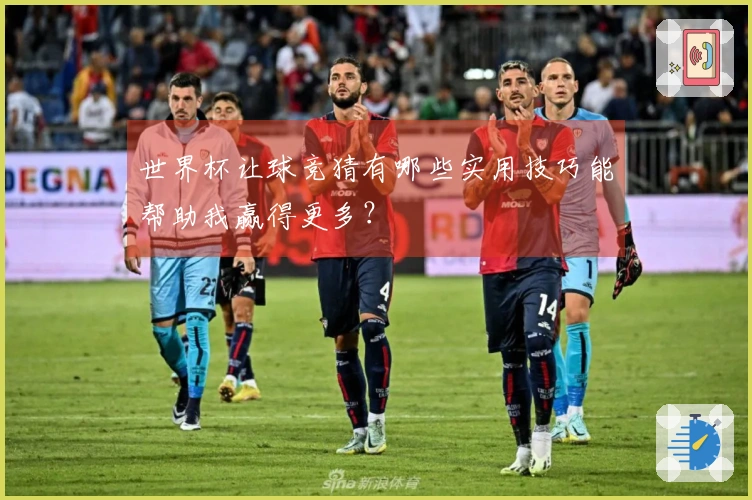 世界杯让球竞猜有哪些实用技巧能帮助我赢得更多？