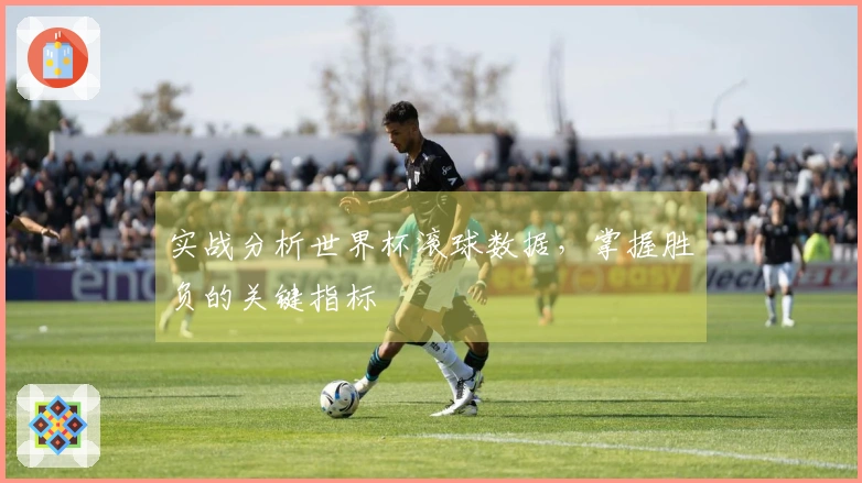 实战分析世界杯滚球数据，掌握胜负的关键指标