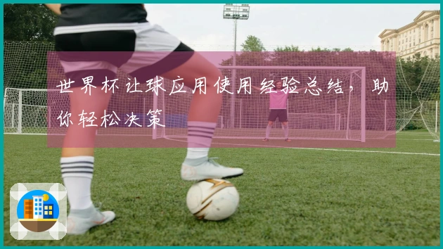 世界杯让球应用使用经验总结，助你轻松决策
