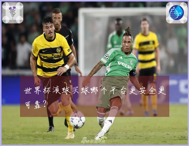 世界杯滚球买球哪个平台更安全更可靠？