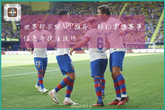 世界杯买球APP推荐：轻松掌握赛事信息与投注技巧