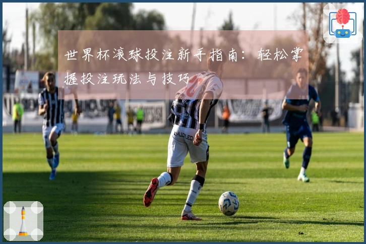 世界杯滚球投注新手指南：轻松掌握投注玩法与技巧