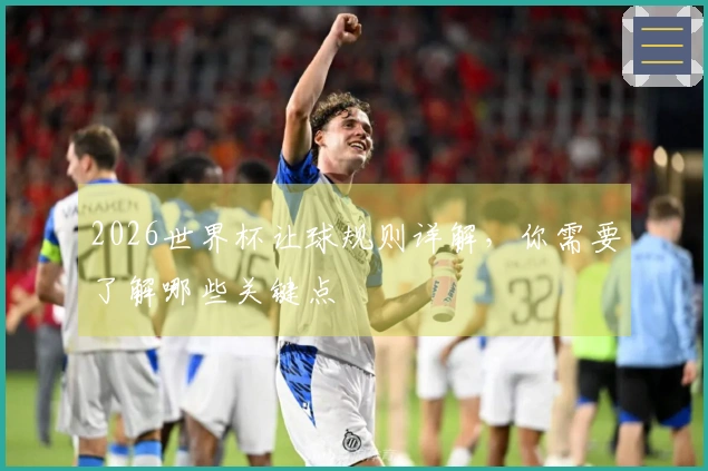 2026世界杯让球规则详解，你需要了解哪些关键点