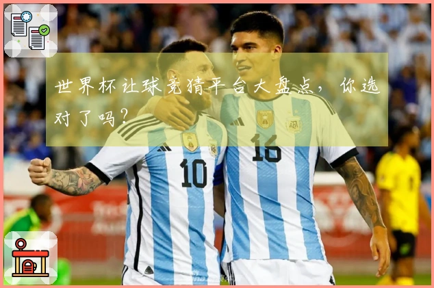 世界杯让球竞猜平台大盘点，你选对了吗？