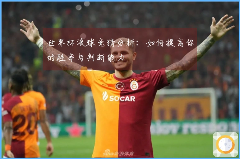 世界杯滚球竞猜分析：如何提高你的胜率与判断能力