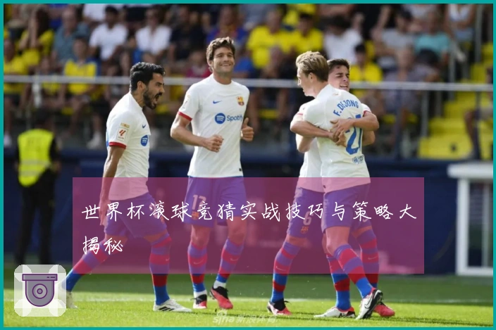 世界杯滚球竞猜实战技巧与策略大揭秘