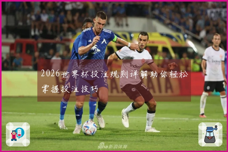 2026世界杯投注规则详解助你轻松掌握投注技巧