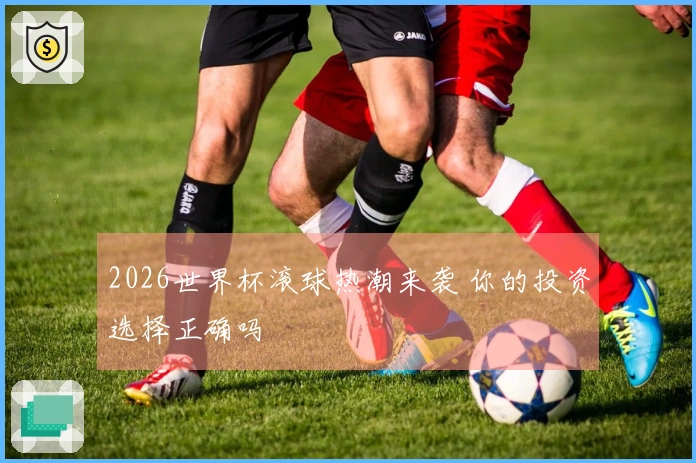 2026世界杯滚球热潮来袭 你的投资选择正确吗