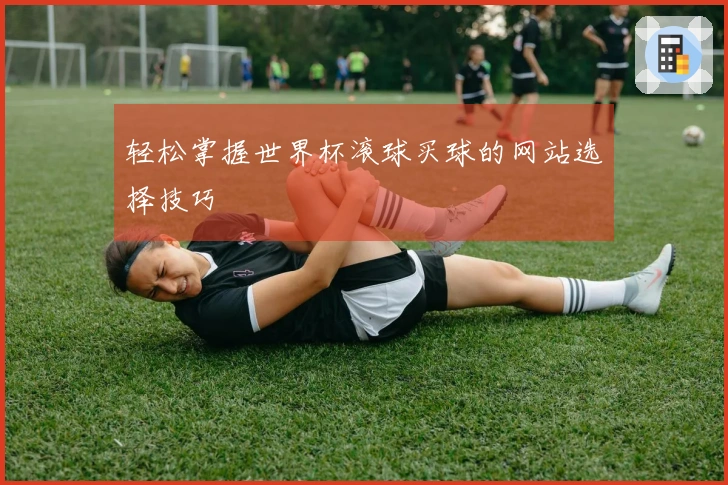 轻松掌握世界杯滚球买球的网站选择技巧