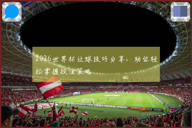 2026世界杯让球技巧分享，助你轻松掌握投注策略