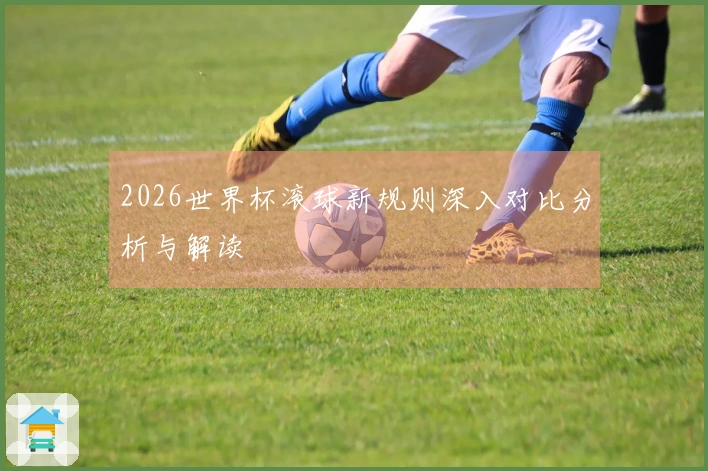 2026世界杯滚球新规则深入对比分析与解读