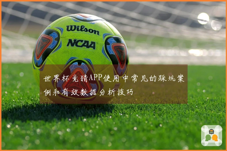 世界杯竞猜APP使用中常见的踩坑案例和有效数据分析技巧