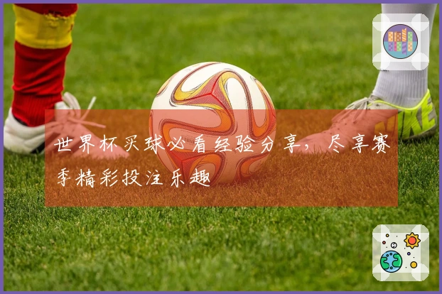 世界杯买球必看经验分享，尽享赛季精彩投注乐趣