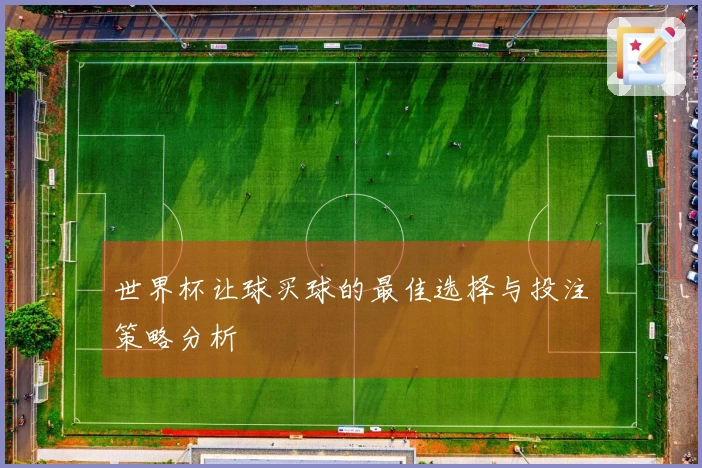 世界杯让球买球的最佳选择与投注策略分析