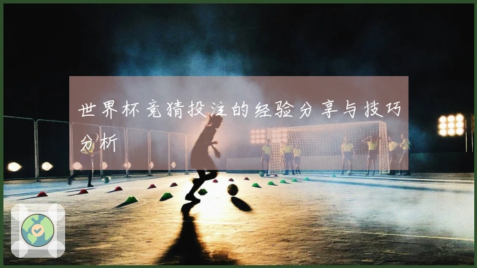 世界杯竞猜投注的经验分享与技巧分析