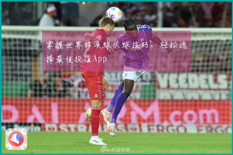 掌握世界杯滚球买球技巧，轻松选择最佳投注App