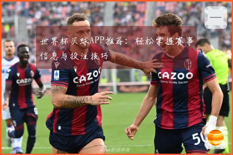 世界杯买球APP推荐：轻松掌握赛事信息与投注技巧