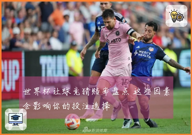 世界杯让球竞猜赔率盘点 这些因素会影响你的投注选择