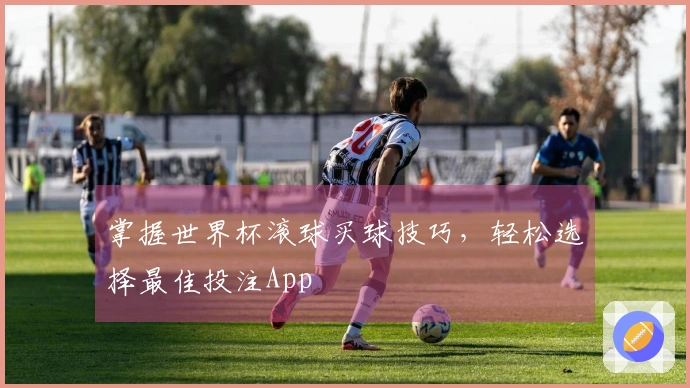 掌握世界杯滚球买球技巧，轻松选择最佳投注App