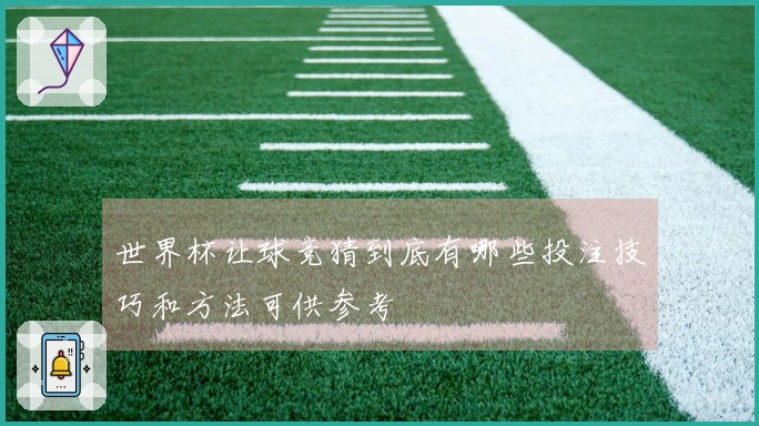 世界杯让球竞猜到底有哪些投注技巧和方法可供参考