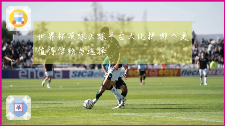 世界杯滚球买球平台大比拼 哪个更值得信赖与选择